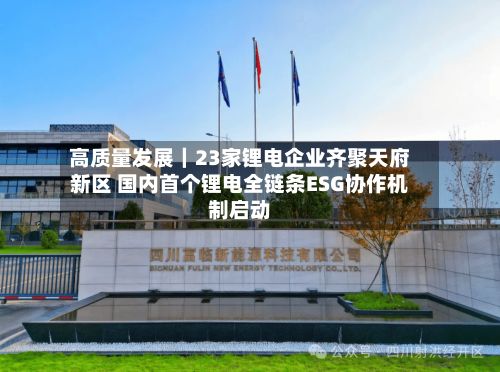 高质量发展|23家锂电企业齐聚天府新区 国内首个锂电全链条ESG协作机制启动-第3张图片