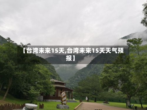 【台湾未来15天,台湾未来15天天气预报】-第2张图片