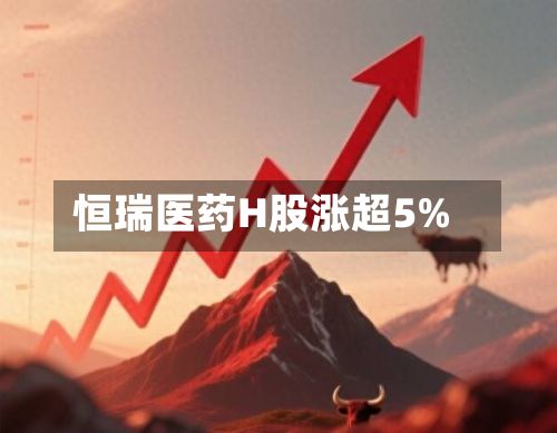 恒瑞医药H股涨超5%
