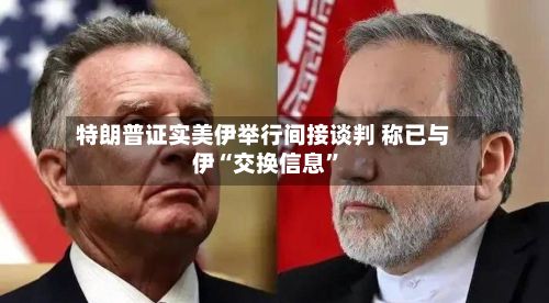 特朗普证实美伊举行间接谈判 称已与伊“交换信息”-第3张图片