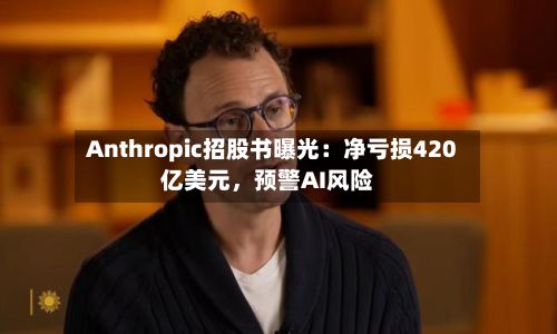 Anthropic招股书曝光：净亏损420亿美元，预警AI风险-第3张图片