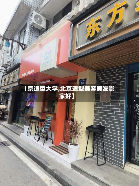 【京造型大学,北京造型美容美发哪家好】-第3张图片