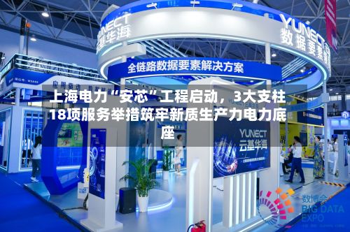 上海电力“安芯”工程启动，3大支柱18项服务举措筑牢新质生产力电力底座-第2张图片