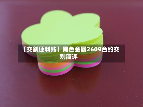 【交割便利贴】黑色金属2609合约交割简评-第2张图片