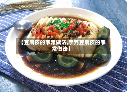 【豆腐皮的家常做法,芋艿豆腐皮的家常做法】