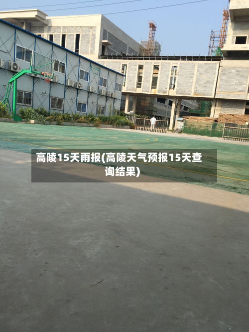 高陵15天雨报(高陵天气预报15天查询结果)-第3张图片