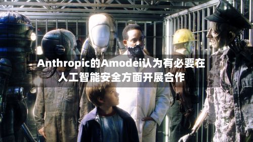 Anthropic的Amodei认为有必要在人工智能安全方面开展合作