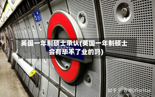 英国一年制硕士承认(英国一年制硕士会有毕不了业的吗)