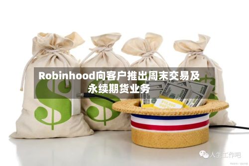 Robinhood向客户推出周末交易及永续期货业务