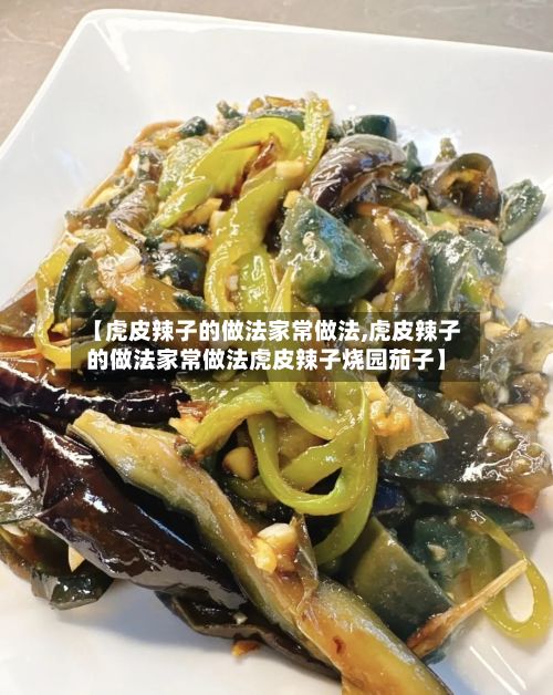 【虎皮辣子的做法家常做法,虎皮辣子的做法家常做法虎皮辣子烧园茄子】