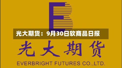 光大期货:9月30日软商品日报-第1张图片