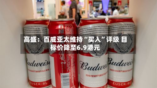 高盛：百威亚太维持“买入	”评级 目标价降至6.9港元-第2张图片