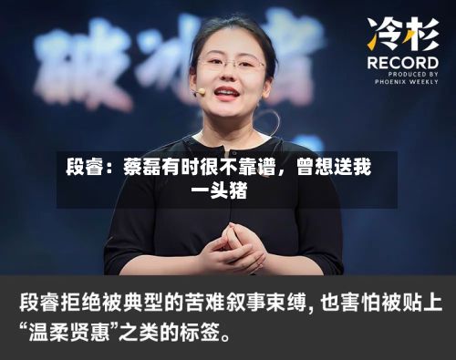 段睿：蔡磊有时很不靠谱，曾想送我一头猪-第3张图片