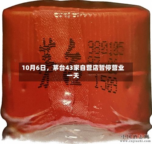 10月6日，茅台43家自营店暂停营业一天-第1张图片