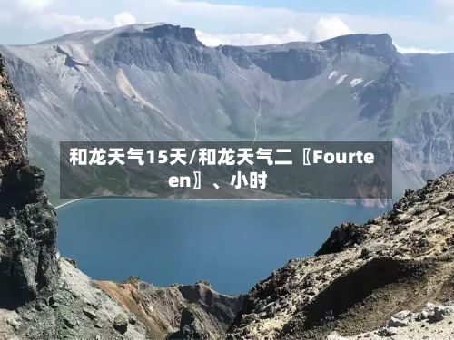和龙天气15天/和龙天气二〖Fourteen〗、小时-第2张图片