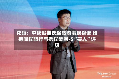 花旗：中秋假期长途旅游表现稳健 维持同程旅行与携程集团-S“买入	”评级-第1张图片