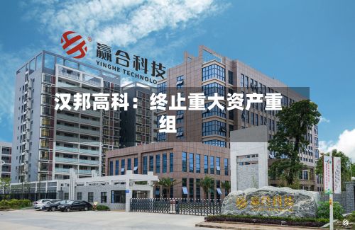 汉邦高科：终止重大资产重组-第2张图片
