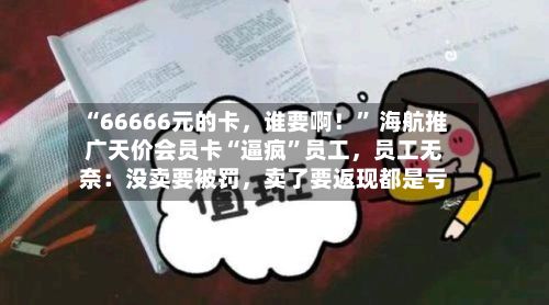“66666元的卡	，谁要啊！” 海航推广天价会员卡“逼疯	”员工，员工无奈：没卖要被罚，卖了要返现都是亏-第1张图片