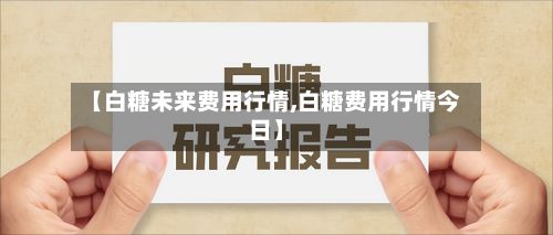 【白糖未来费用行情,白糖费用行情今日】-第3张图片