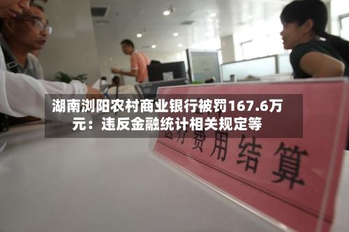 湖南浏阳农村商业银行被罚167.6万元:违反金融统计相关规定等-第2张图片