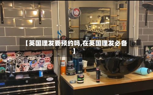 【英国理发要预约吗,在英国理发必备】