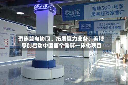 聚焦算电协同、拓展算力业务，海博思创启动中国首个储算一体化项目-第2张图片