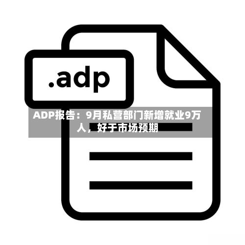 ADP报告：9月私营部门新增就业9万人	，好于市场预期-第2张图片