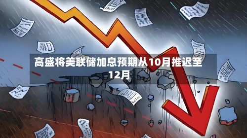 高盛将美联储加息预期从10月推迟至12月-第2张图片