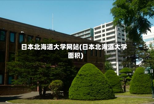 日本北海道大学网站(日本北海道大学面积)-第2张图片