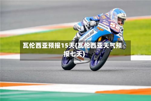 瓦伦西亚预报15天(瓦伦西亚天气预报七天)-第3张图片