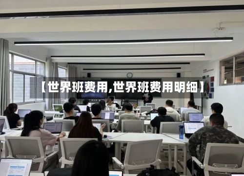 【世界班费用,世界班费用明细】-第3张图片