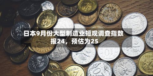 日本9月份大型制造业短观调查指数报24，预估为25-第2张图片