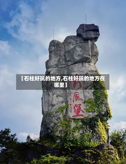 【石柱好玩的地方,石柱好玩的地方在哪里】