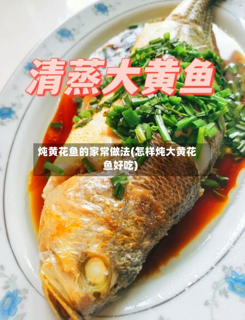炖黄花鱼的家常做法(怎样炖大黄花鱼好吃)