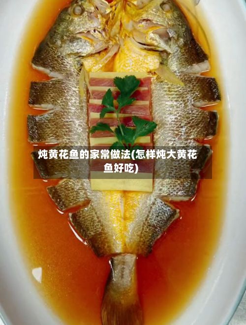 炖黄花鱼的家常做法(怎样炖大黄花鱼好吃)-第2张图片