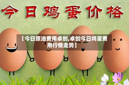 【今日原油费用卓创,卓创今日鸡蛋费用行情走势】-第2张图片