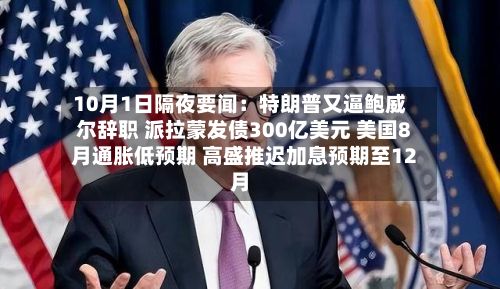 10月1日隔夜要闻:特朗普又逼鲍威尔辞职 派拉蒙发债300亿美元 美国8月通胀低预期 高盛推迟加息预期至12月-第2张图片