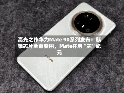 高光之作华为Mate 90系列发布：麒麟芯片全面突围，Mate开启“芯”纪元-第2张图片