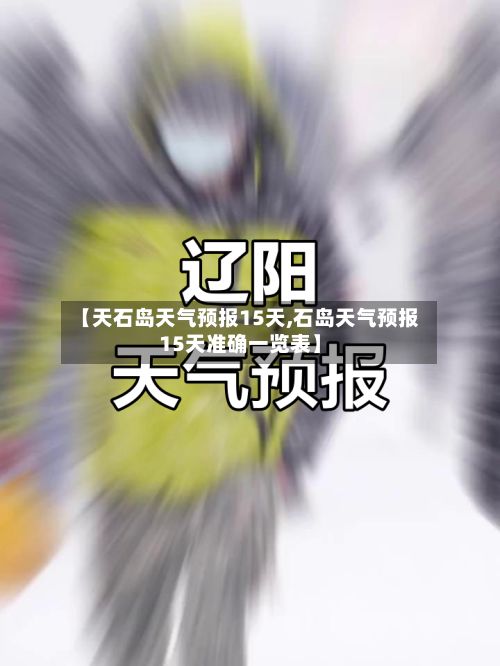 【天石岛天气预报15天,石岛天气预报15天准确一览表】