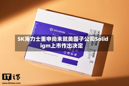 SK海力士重申尚未就美国子公司Solidigm上市作出决定