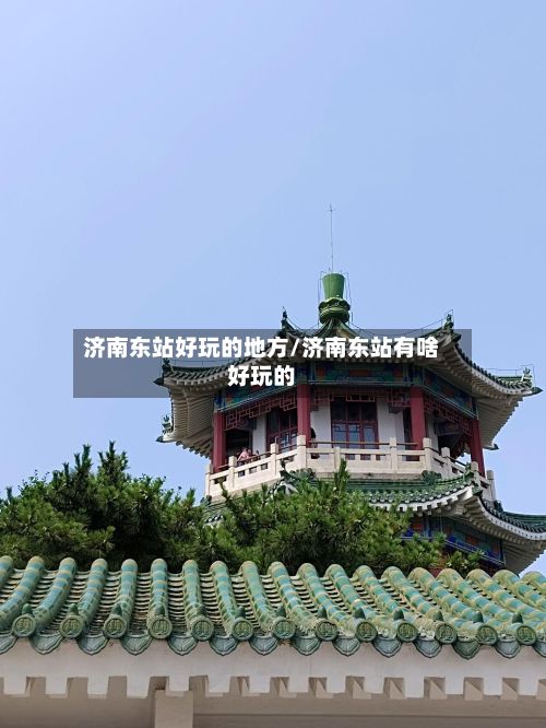 济南东站好玩的地方/济南东站有啥好玩的