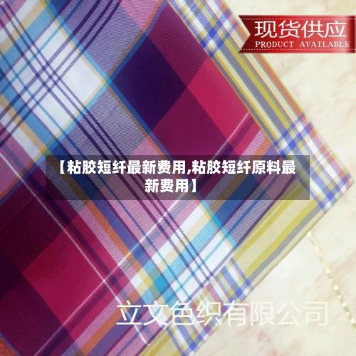 【粘胶短纤最新费用,粘胶短纤原料最新费用】-第2张图片