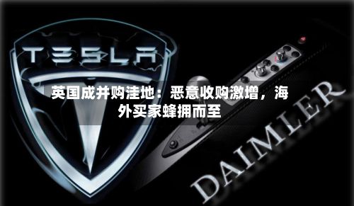 英国成并购洼地：恶意收购激增	，海外买家蜂拥而至-第2张图片