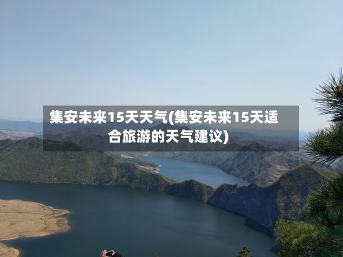 集安未来15天天气(集安未来15天适合旅游的天气建议)-第2张图片