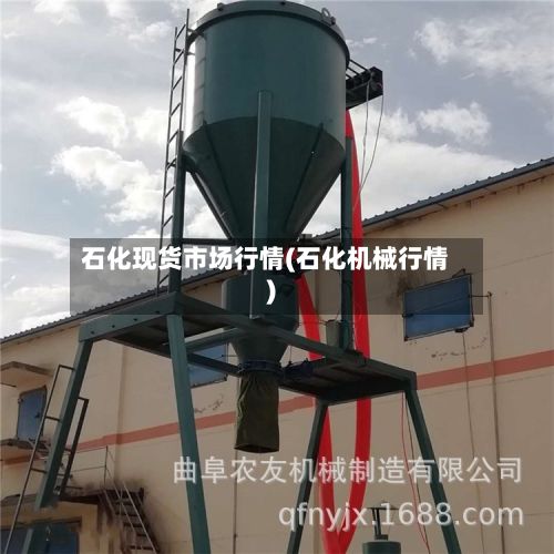 石化现货市场行情(石化机械行情)
