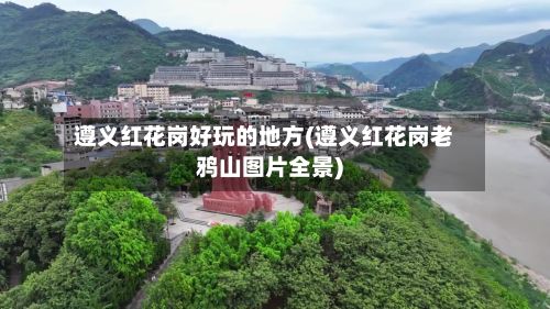遵义红花岗好玩的地方(遵义红花岗老鸦山图片全景)