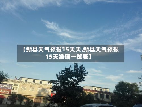 【新县天气预报15天天,新县天气预报15天准确一览表】-第2张图片