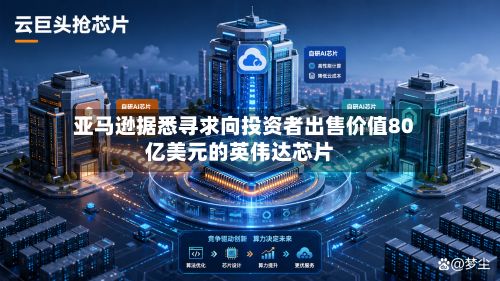 亚马逊据悉寻求向投资者出售价值80亿美元的英伟达芯片-第2张图片