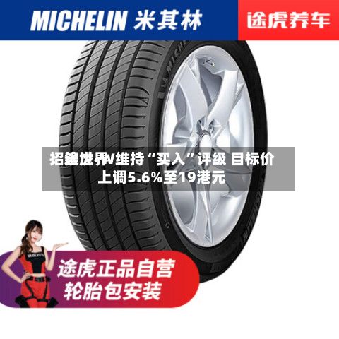 招银世界：途虎-W维持“买入”评级 目标价上调5.6%至19港元-第2张图片