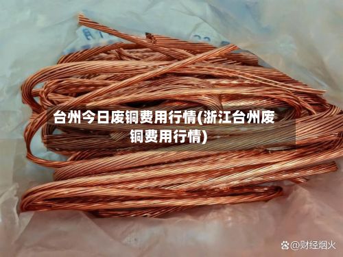 台州今日废铜费用行情(浙江台州废铜费用行情)